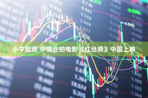 小牛配资 中俄合拍电影《红丝绸》中国上映