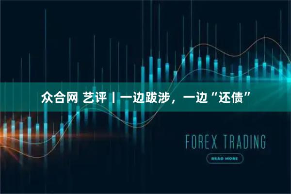 众合网 艺评丨一边跋涉，一边“还债”