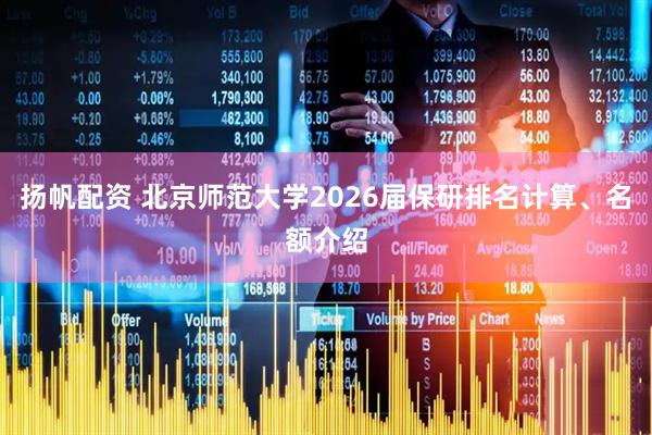扬帆配资 北京师范大学2026届保研排名计算、名额介绍