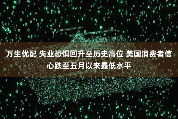 万生优配 失业恐惧回升至历史高位 美国消费者信心跌至五月以来最低水平