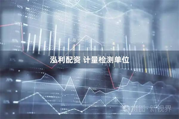 泓利配资 计量检测单位