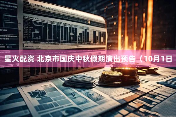 星火配资 北京市国庆中秋假期演出预告（10月1日