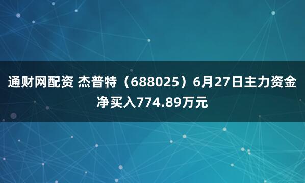 通财网配资 杰普特（688025）6月27日主力资金净买入774.89万元
