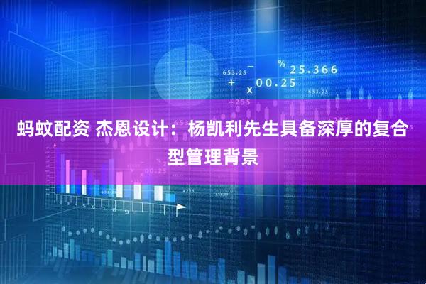 蚂蚊配资 杰恩设计：杨凯利先生具备深厚的复合型管理背景
