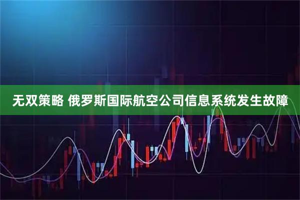 无双策略 俄罗斯国际航空公司信息系统发生故障