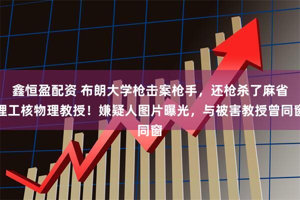 鑫恒盈配资 布朗大学枪击案枪手,还枪杀了麻省理工核物理教授!嫌疑人图片曝光,与被害教授曾同窗